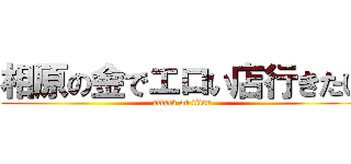 相原の金でエロい店行きたい (attack on titan)