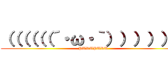 （（（（（（´・ω・｀）））））） (PURUPURU)