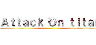 Ａｔｔａｃｋ Ｏｎ ｔｉｔａｎ ( )