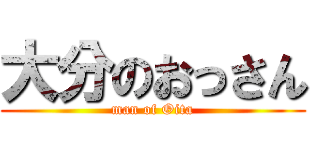 大分のおっさん (man of Oita)
