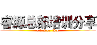 睿源总部培训分享 (attack on titan)