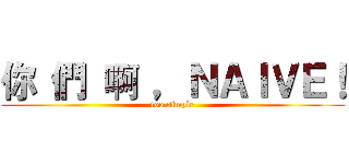 你 們 啊 ，ＮＡＩＶＥ！ (too simple)