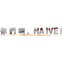 你 們 啊 ，ＮＡＩＶＥ！ (too simple)