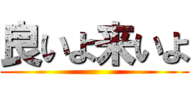 良いよ来いよ ()