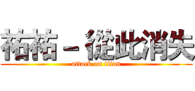 祐祐－ 從此消失 (attack on titan)