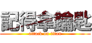 記得拿鑰匙 (attack on titan)