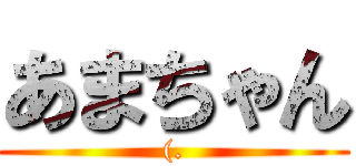 あまちゃん ((.)