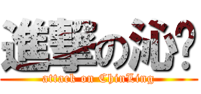 進撃の沁翎 (attack on ChinLing)