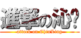 進撃の沁翎 (attack on ChinLing)
