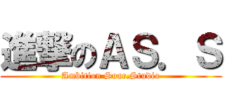 進撃のＡＳ．Ｓ (Ambition Soar.Studio)