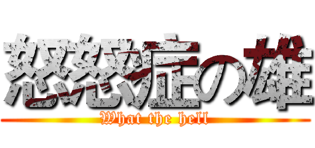 怒怒症の雄 (What the hell)