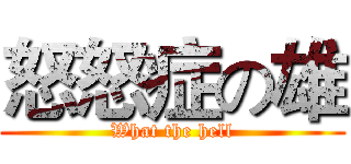 怒怒症の雄 (What the hell)