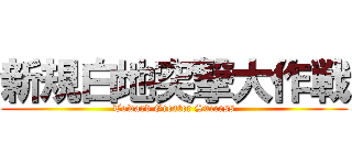 新規白地突撃大作戦 (Toward Greater Success)