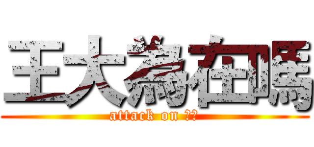 王大為在嗎 (attack on 大為)