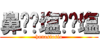 鼻⭐︎塩⭐︎塩 (hanasiosio)