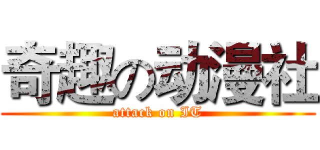 奇趣の动漫社 (attack on IT)