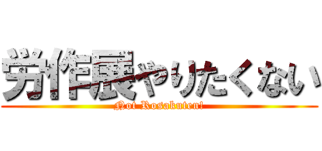 労作展やりたくない (Not Rosakuten!)