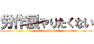 労作展やりたくない (Not Rosakuten!)