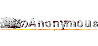 進擊のＡｎｏｎｙｍｏｕｓ (Attack on Anonymous)