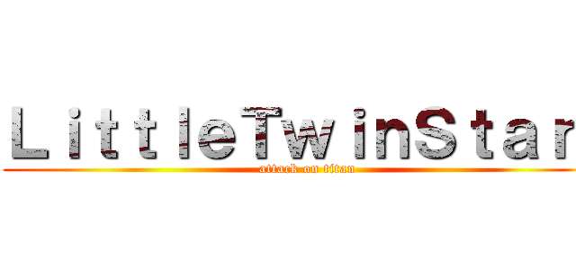 ＬｉｔｔｌｅＴｗｉｎＳｔａｒｓ (attack on titan)