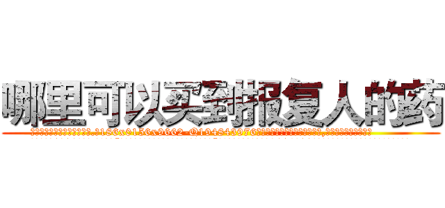 哪里可以买到报复人的药 (哪里可以买到报复人的药【电.话186x0156x9662-Q194843976林氏药业】我们做的是长期生意,靠的是老客户长期支持
参考消息网2月20日报道 韩媒称，“剩女多、离婚率高的城市，房价一定会上涨。”这是中国经济学家金岩石2016年12月参加在上海举行的房地产相关论坛时说的话。
)