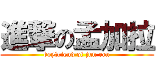 進撃の孟加拉 (boyfriend of jun ren)