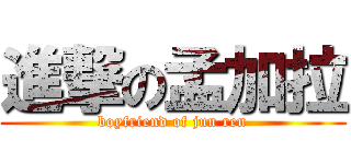 進撃の孟加拉 (boyfriend of jun ren)