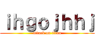 ｉｈｇｏｊｈｈｊ (attack on titan)