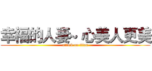 幸福的人妻~ 心美人更美 (attack on titan)