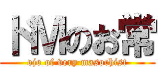 ドＭのお常 (ojo of very masochist)