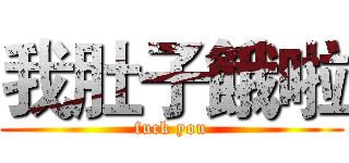 我肚子餓啦 (fuck you)
