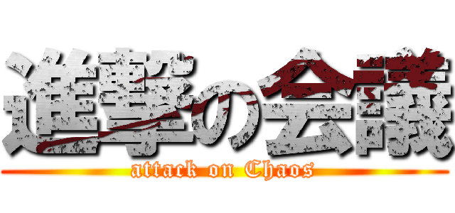 進撃の会議 (attack on Chaos)
