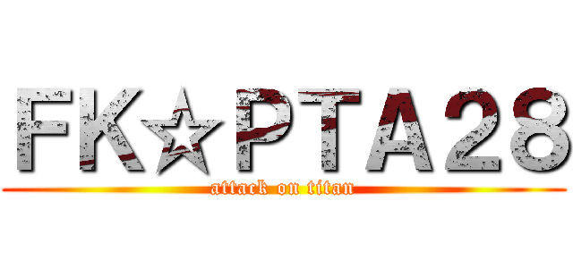 ＦＫ☆ＰＴＡ２８ (attack on titan)