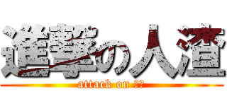 進撃の人渣 (attack on 人渣)