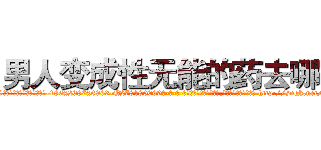 男人变成性无能的药去哪买 (男人变成性无能的药去哪买【电-186x2687x6963-Q278180069元-吉-药-业】我们做的是长期生意,靠的是老客户长期支持 http://sngk.net/qlxre7
)