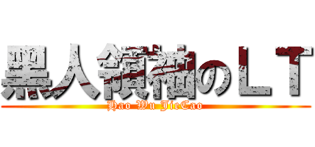 黑人領袖のＬＴ (Hao Wu JieCao)
