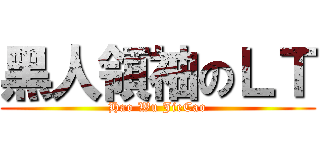 黑人領袖のＬＴ (Hao Wu JieCao)