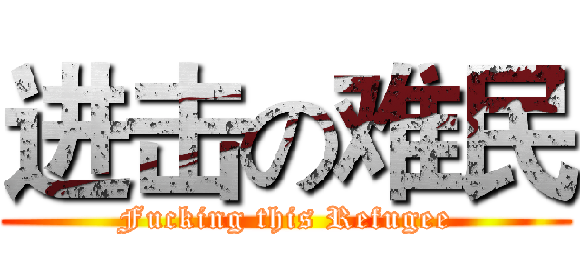 进击の难民 (Fucking this Refugee)