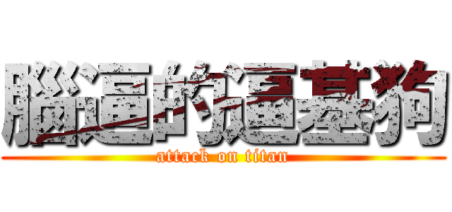 腦逼的逼基狗 (attack on titan)