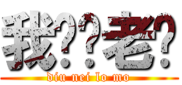 我屌你老冇 (diu nei lo mo)