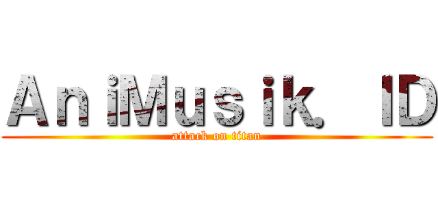 ＡｎｉＭｕｓｉｋ．ＩＤ (attack on titan)