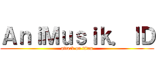 ＡｎｉＭｕｓｉｋ．ＩＤ (attack on titan)