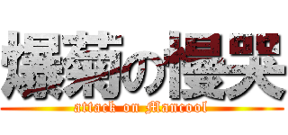 爆菊の慢哭 (attack on Mancool)