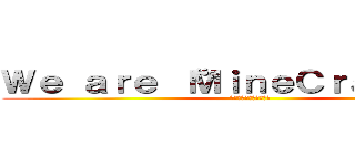 Ｗｅ ａｒｅ “ＭｉｎｅＣｒａｆｔｅｒ” (俺らはマインクラフター)