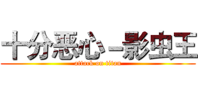 十分恶心－影虫王 (attack on titan)