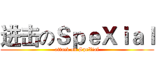 进击のＳｐｅＸｉａｌ (attack on SpeXial)