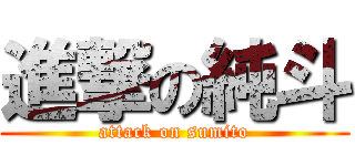 進撃の純斗 (attack on sumito)