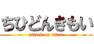 ちひどんきもい (attack on titan)