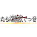 たら塩教でっせ (ＴＡＲＡＳＨＩＯ)