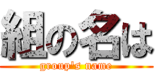 組の名は (group's name)